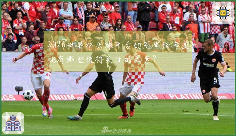 2026世界杯买球平台的冠军赔率变化有哪些值得关注的因素？