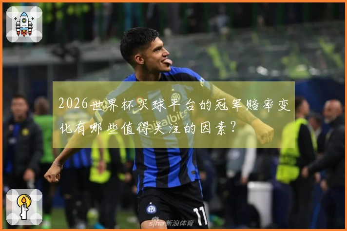 2026世界杯买球平台的冠军赔率变化有哪些值得关注的因素？