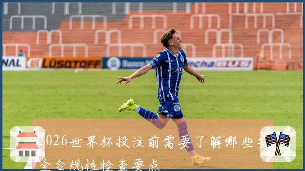 2026世界杯投注前需要了解哪些安全合规性检查要点