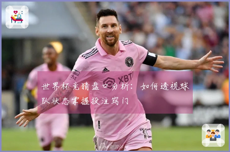 世界杯竞猜盘口分析：如何透视球队状态掌握投注窍门
