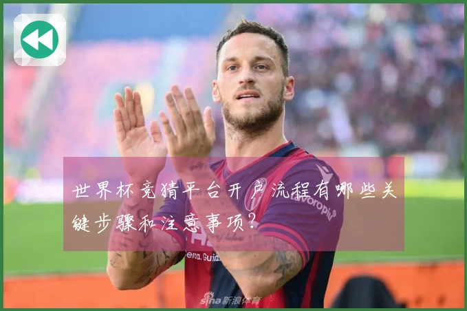 世界杯竞猜平台开户流程有哪些关键步骤和注意事项？
