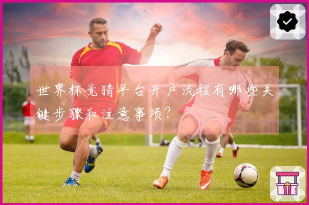世界杯竞猜平台开户流程有哪些关键步骤和注意事项？